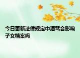 今日更新法律规定中酒驾会影响子女档案吗