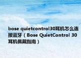 bose quietcontrol30耳机怎么连接蓝牙（Bose QuietControl 30耳机佩戴指南）