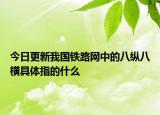 今日更新我国铁路网中的八纵八横具体指的什么