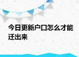 今日更新户口怎么才能迁出来