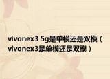 vivonex3 5g是单模还是双模（vivonex3是单模还是双模）