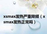 xsmax发热严重降频（xsmax发热正常吗）