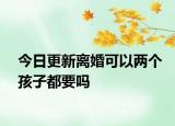 今日更新离婚可以两个孩子都要吗