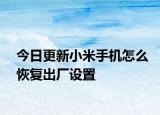 今日更新小米手机怎么恢复出厂设置