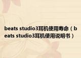 beats studio3耳机使用寿命（beats studio3耳机使用说明书）