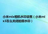 小米mix相机水印设置（小米mix3怎么关闭拍照水印）
