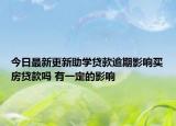 今日最新更新助学贷款逾期影响买房贷款吗 有一定的影响