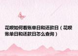 花呗如何看账单日和还款日（花呗账单日和还款日怎么查询）