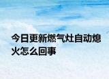 今日更新燃气灶自动熄火怎么回事