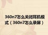 360n7怎么关闭耳机模式（360n7怎么录屏）