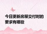 今日更新房屋交付时的要求有哪些