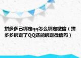 拼多多已绑定qq怎么绑定微信（拼多多绑定了QQ还能绑定微信吗）