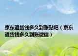 京东退货钱多久到账贴吧（京东退货钱多久到账微信）