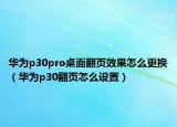 华为p30pro桌面翻页效果怎么更换（华为p30翻页怎么设置）