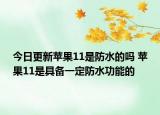 今日更新苹果11是防水的吗 苹果11是具备一定防水功能的
