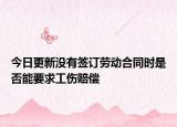今日更新没有签订劳动合同时是否能要求工伤赔偿
