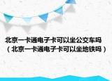 北京一卡通电子卡可以坐公交车吗（北京一卡通电子卡可以坐地铁吗）