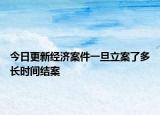 今日更新经济案件一旦立案了多长时间结案