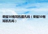 荣耀50有耳机插孔吗（荣耀50有耳机孔吗）