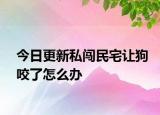 今日更新私闯民宅让狗咬了怎么办