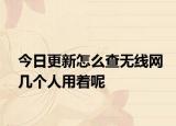 今日更新怎么查无线网几个人用着呢