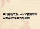 今日更新华为mate30按键怎么设置以emui10系统为例