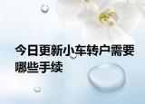 今日更新小车转户需要哪些手续