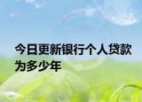 今日更新银行个人贷款为多少年