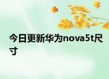 今日更新华为nova5t尺寸