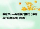 荣耀20pro耳机接口变松（荣耀20Pro耳机接口在哪）