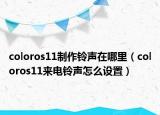 coloros11制作铃声在哪里（coloros11来电铃声怎么设置）
