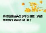 高德地图抬头显示怎么设置（高德地图抬头显示怎么打开）
