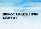 控制中心怎么关闭数据（控制中心怎么关闭）