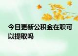 今日更新公积金在职可以提取吗