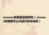 vivonex双屏版使用教程（vivonex双屏版怎么开启开发者选项）