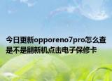 今日更新opporeno7pro怎么查是不是翻新机点击电子保修卡