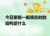 今日更新一般现在时的结构是什么