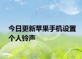 今日更新苹果手机设置个人铃声