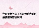 今日更新与员工签订劳动合时必须要签保密协议吗