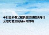 今日更新老公在侦查阶段应该向什么地方的法院起诉离婚呢