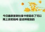 今日最新更新社保卡密码忘了可以网上改密码吗 是这样规定的