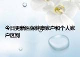 今日更新医保健康账户和个人账户区别