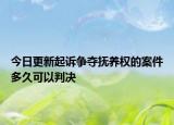 今日更新起诉争夺抚养权的案件多久可以判决