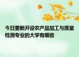 今日更新开设农产品加工与质量检测专业的大学有哪些