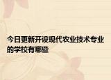 今日更新开设现代农业技术专业的学校有哪些