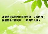 微信备份转移怎么转移给另一个微信号（微信备份迁移到另一个设备怎么做）