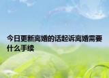 今日更新离婚的话起诉离婚需要什么手续