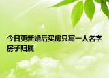 今日更新婚后买房只写一人名字房子归属
