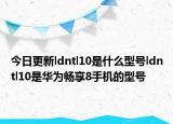 今日更新ldntl10是什么型号ldntl10是华为畅享8手机的型号