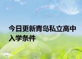 今日更新青岛私立高中入学条件